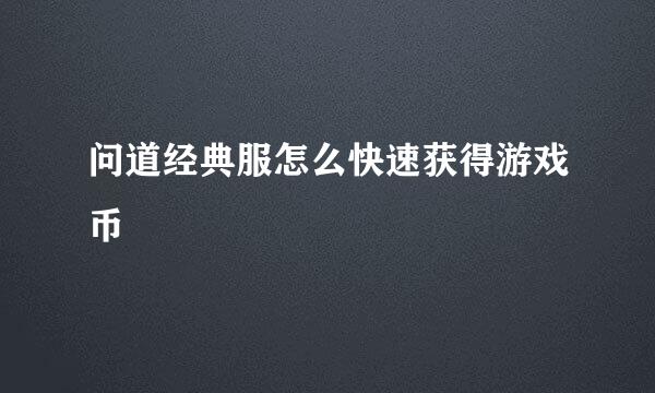 问道经典服怎么快速获得游戏币