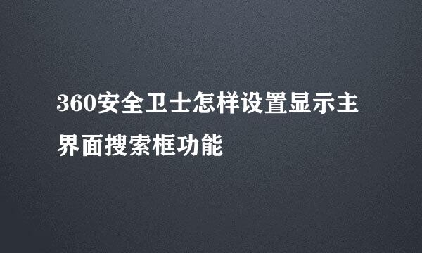360安全卫士怎样设置显示主界面搜索框功能