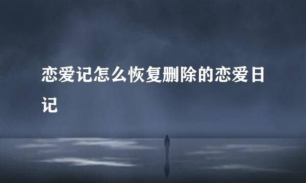 恋爱记怎么恢复删除的恋爱日记