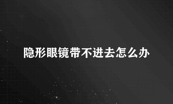 隐形眼镜带不进去怎么办
