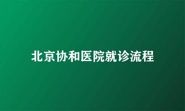 北京协和医院就诊流程
