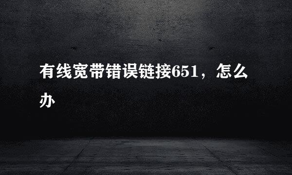 有线宽带错误链接651,怎么办