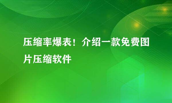 压缩率爆表!介绍一款免费图片压缩软件