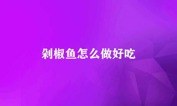 剁椒鱼怎么做好吃