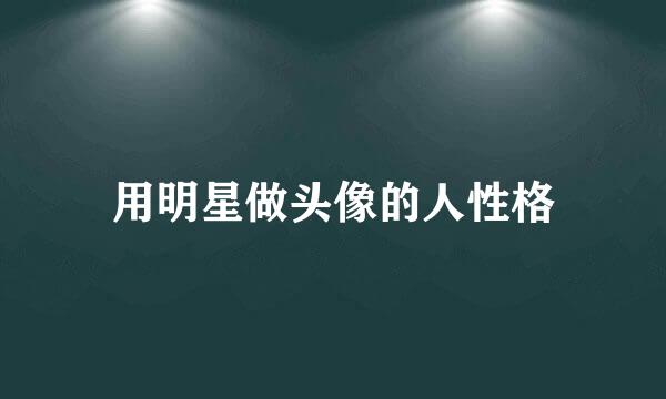 用明星做头像的人性格