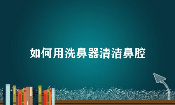 如何用洗鼻器清洁鼻腔