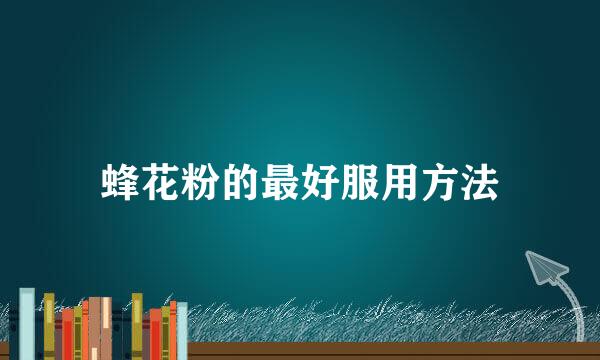 蜂花粉的最好服用方法