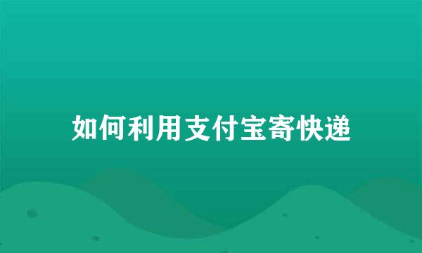 如何利用支付宝寄快递