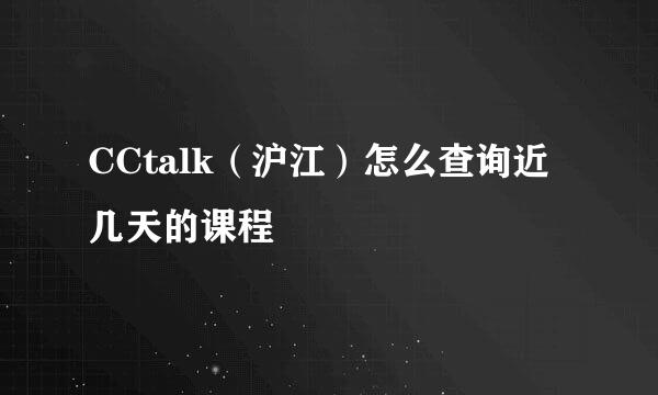CCtalk（沪江）怎么查询近几天的课程