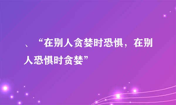 、“在别人贪婪时恐惧,在别人恐惧时贪婪”
