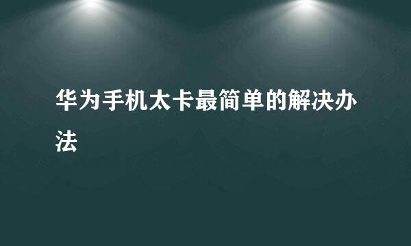 华为手机太卡最简单的解决办法