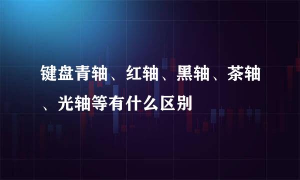 键盘青轴、红轴、黑轴、茶轴、光轴等有什么区别