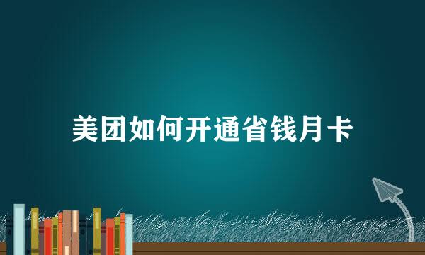美团如何开通省钱月卡