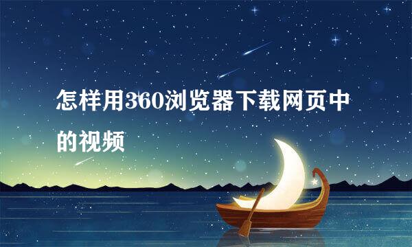 怎样用360浏览器下载网页中的视频