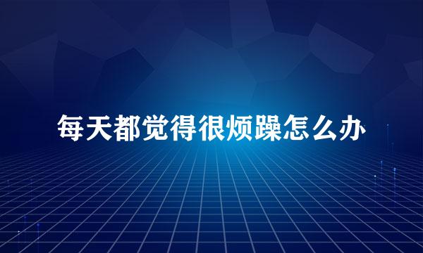 每天都觉得很烦躁怎么办