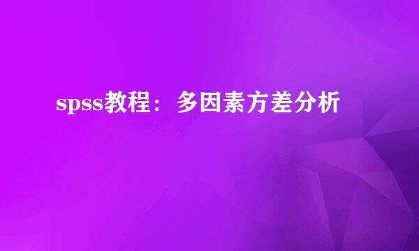 spss教程:多因素方差分析