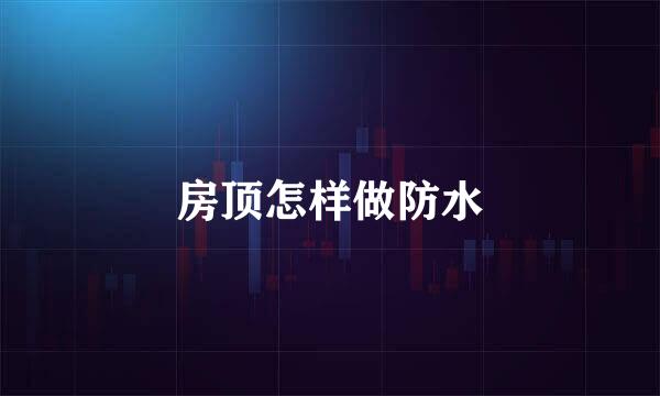 房顶怎样做防水
