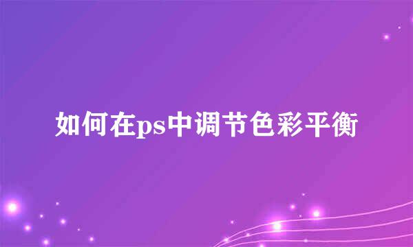 如何在ps中调节色彩平衡