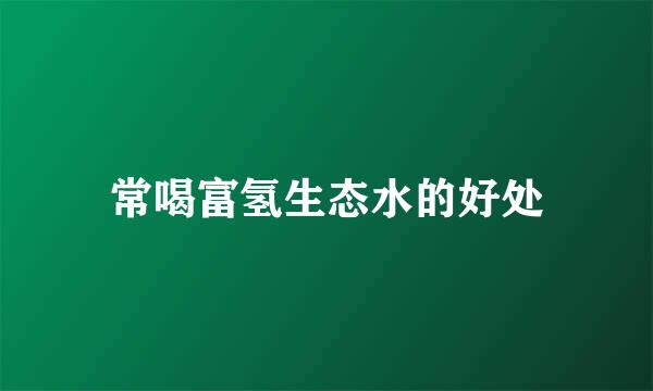 常喝富氢生态水的好处