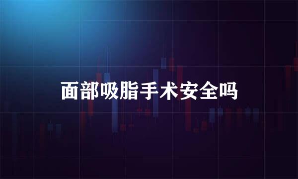 面部吸脂手术安全吗