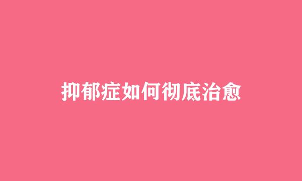 抑郁症如何彻底治愈