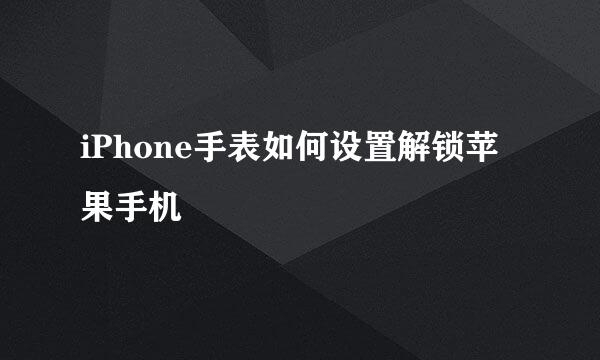 iPhone手表如何设置解锁苹果手机