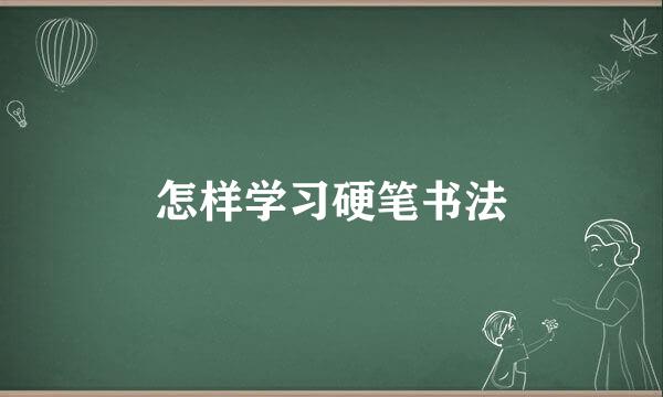 怎样学习硬笔书法