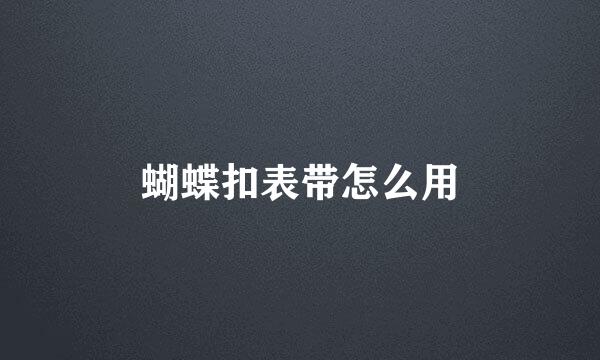 蝴蝶扣表带怎么用