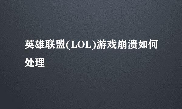 英雄联盟(LOL)游戏崩溃如何处理