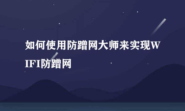 如何使用防蹭网大师来实现WIFI防蹭网
