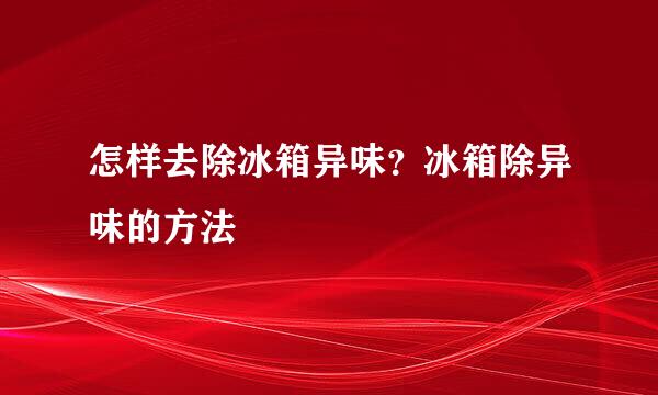 怎样去除冰箱异味?冰箱除异味的方法