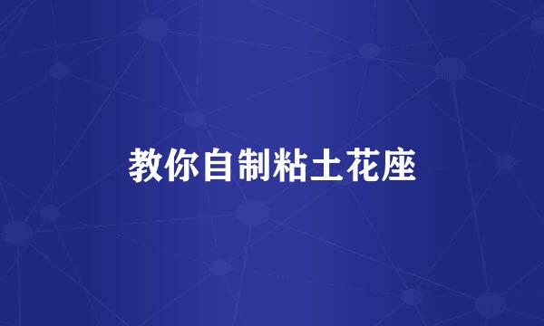教你自制粘土花座