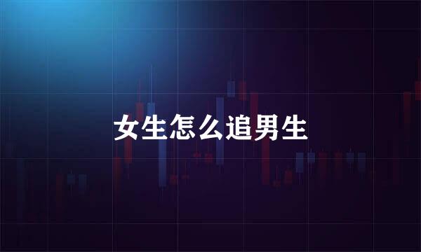 女生怎么追男生