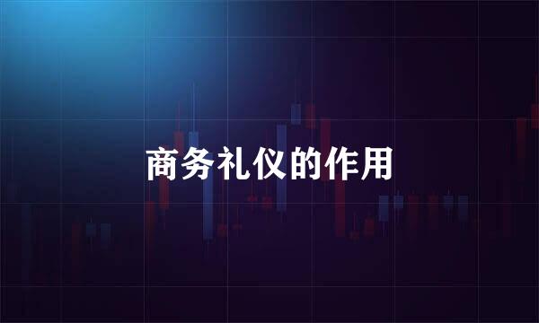 商务礼仪的作用