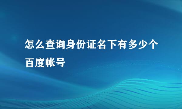 怎么查询身份证名下有多少个百度帐号