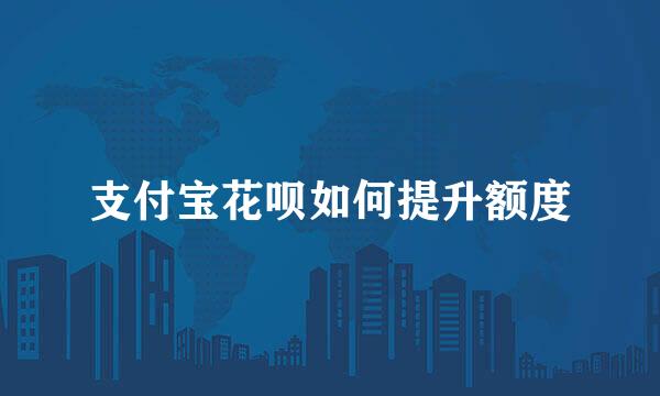支付宝花呗如何提升额度