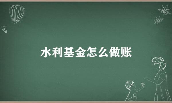 水利基金怎么做账