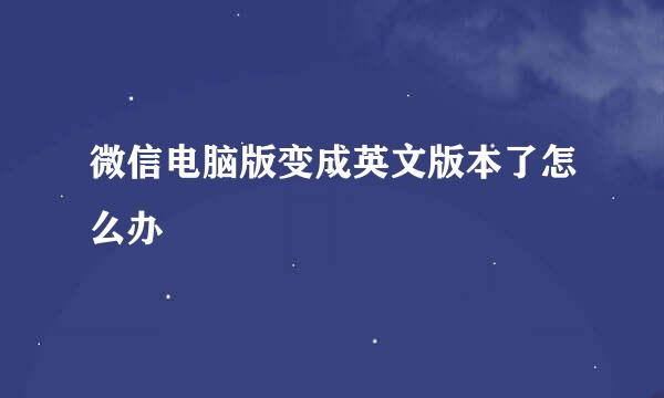 微信电脑版变成英文版本了怎么办