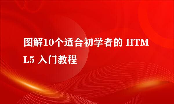 图解10个适合初学者的 HTML5 入门教程