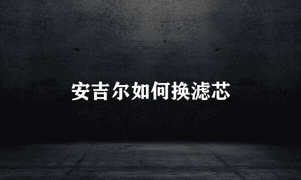 安吉尔如何换滤芯
