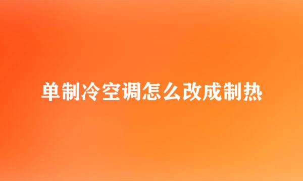 单制冷空调怎么改成制热