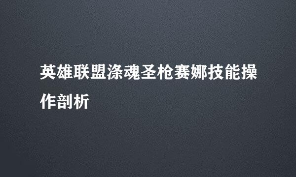 英雄联盟涤魂圣枪赛娜技能操作剖析