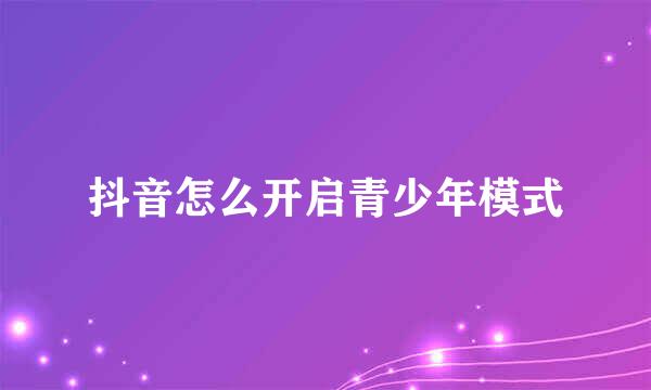 抖音怎么开启青少年模式