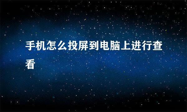 手机怎么投屏到电脑上进行查看