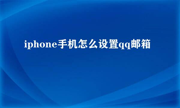iphone手机怎么设置qq邮箱