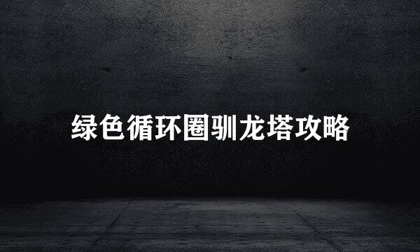 绿色循环圈驯龙塔攻略