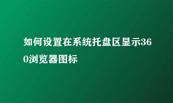 如何设置在系统托盘区显示360浏览器图标
