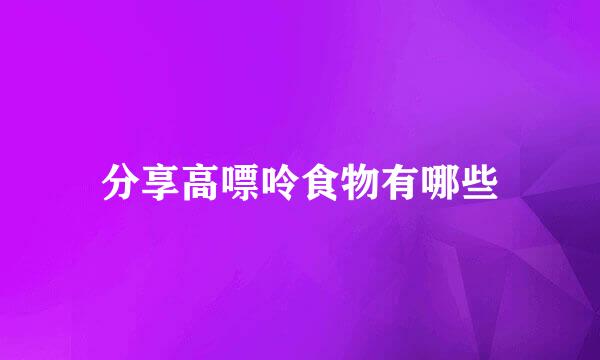 分享高嘌呤食物有哪些