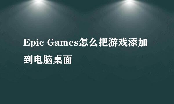 Epic Games怎么把游戏添加到电脑桌面