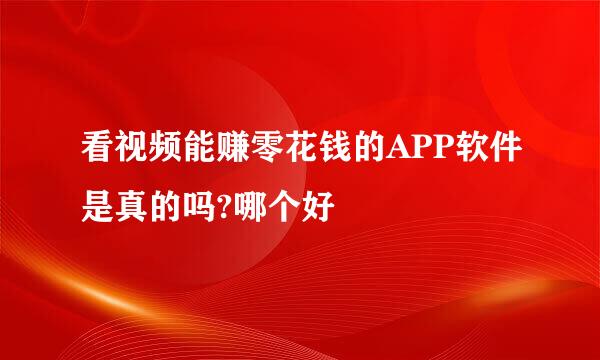 看视频能赚零花钱的APP软件是真的吗?哪个好